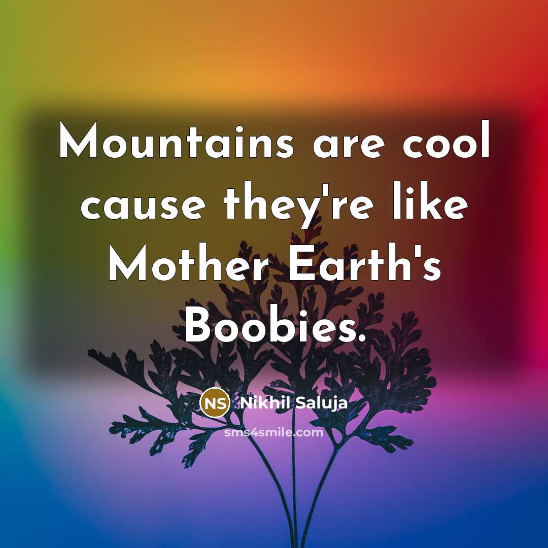 “Mountains are cool cause they're like Mother Earth's Boobies.…” quote by Nikhil Saluja