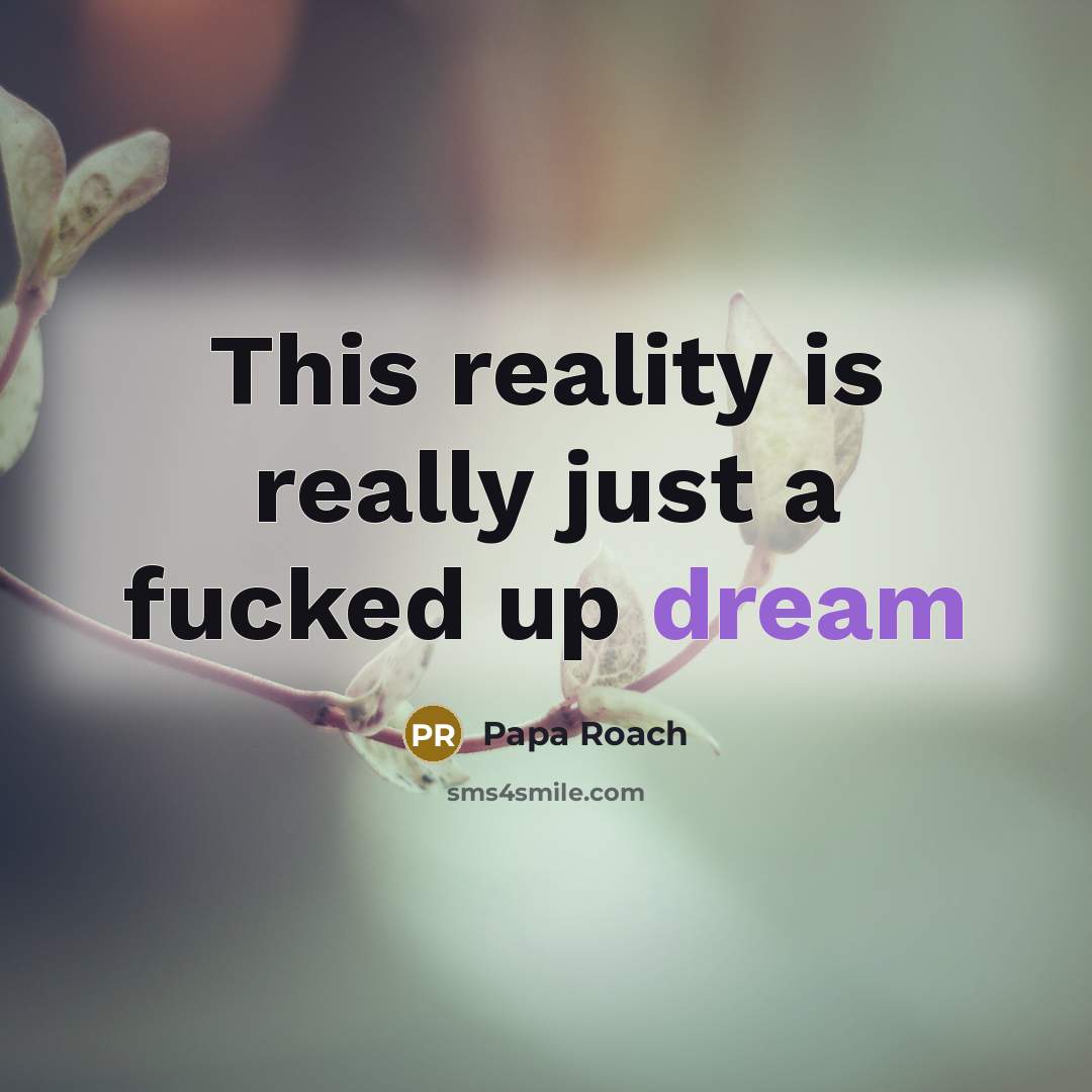 “This reality is really just a fucked up dream…” quote by PAPA ROACH