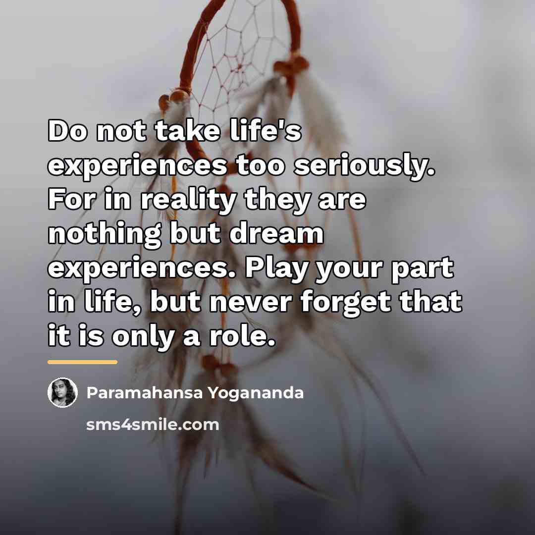 “Do not take life's experiences too seriously. For in reality…” quote by Paramahansa Yogananda