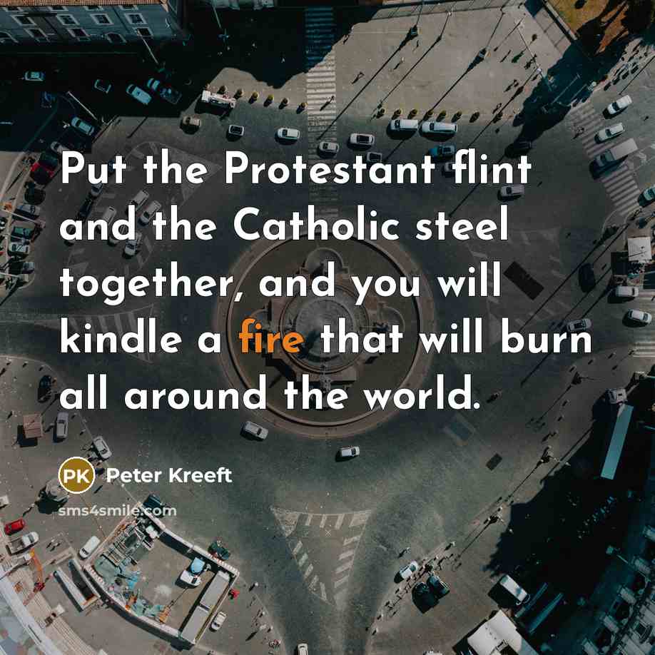 “Put the Protestant flint and the Catholic steel together, and…” quote by Peter Kreeft