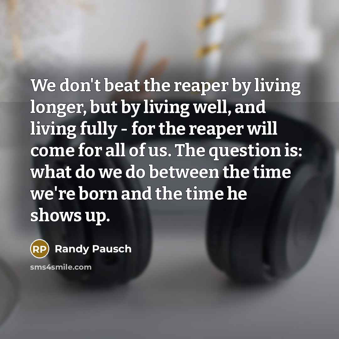 “We don't beat the reaper by living longer, but by…” quote by Randy Pausch