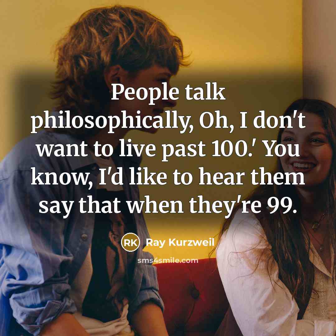“People talk philosophically, Oh, I don't want to live past…” quote by Ray Kurzweil