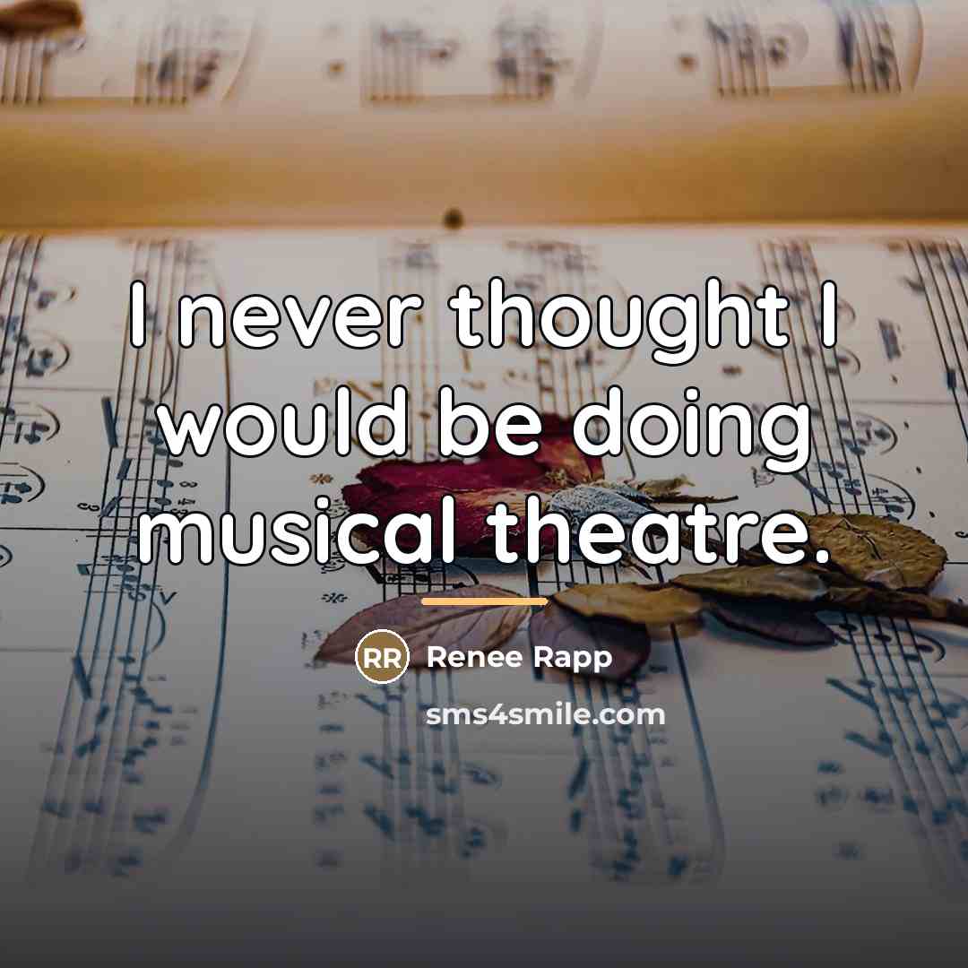 “I never thought I would be doing musical theatre.…” quote by Renee Rapp