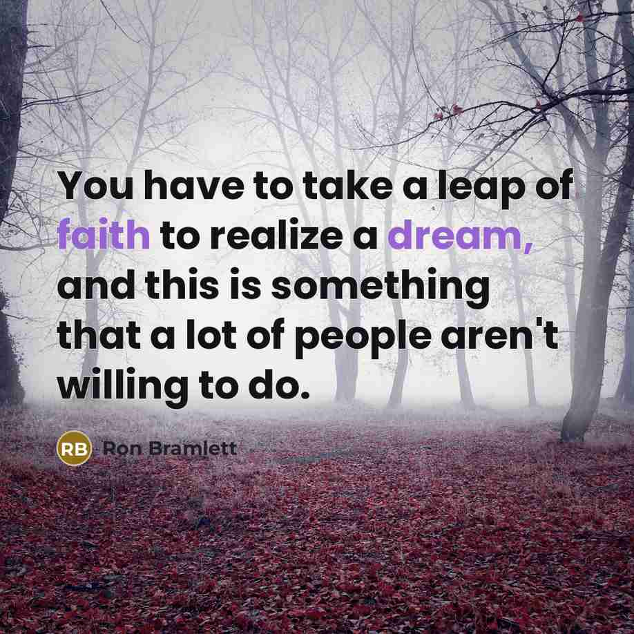 “You have to take a leap of faith to realize…” quote by Ron Bramlett