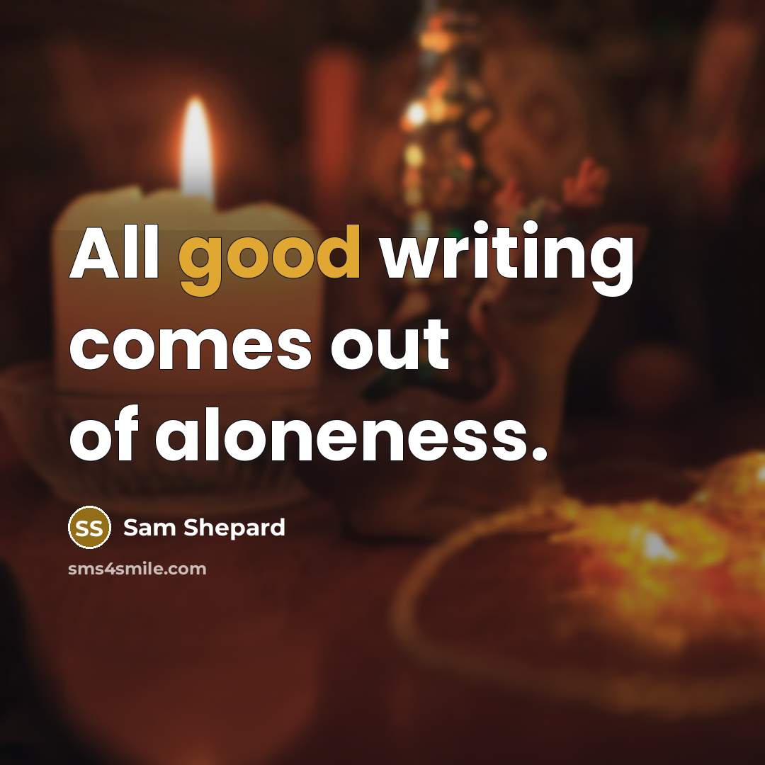 “All good writing comes out of aloneness.…” quote by Sam Shepard