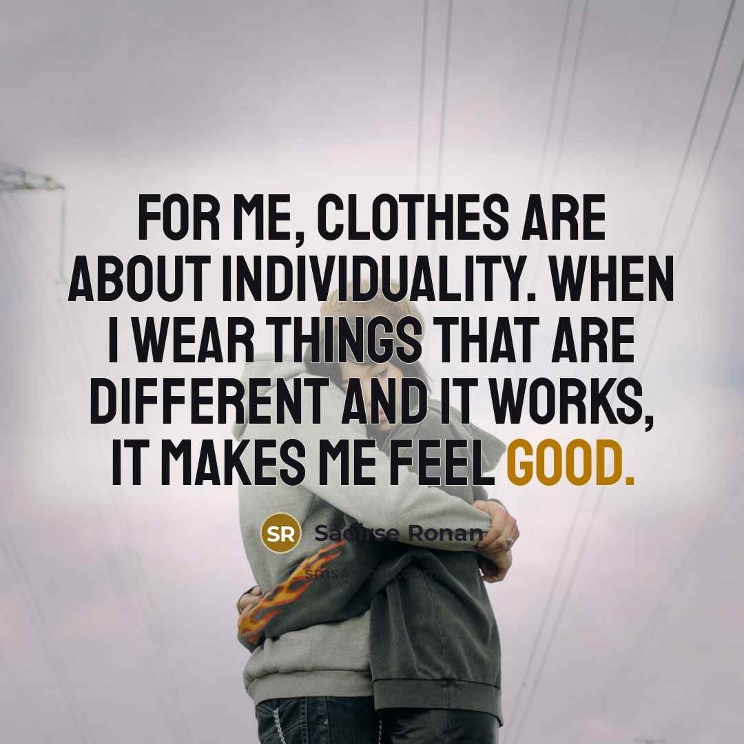 “For me, clothes are about individuality. When I wear things…” quote by Saoirse Ronan