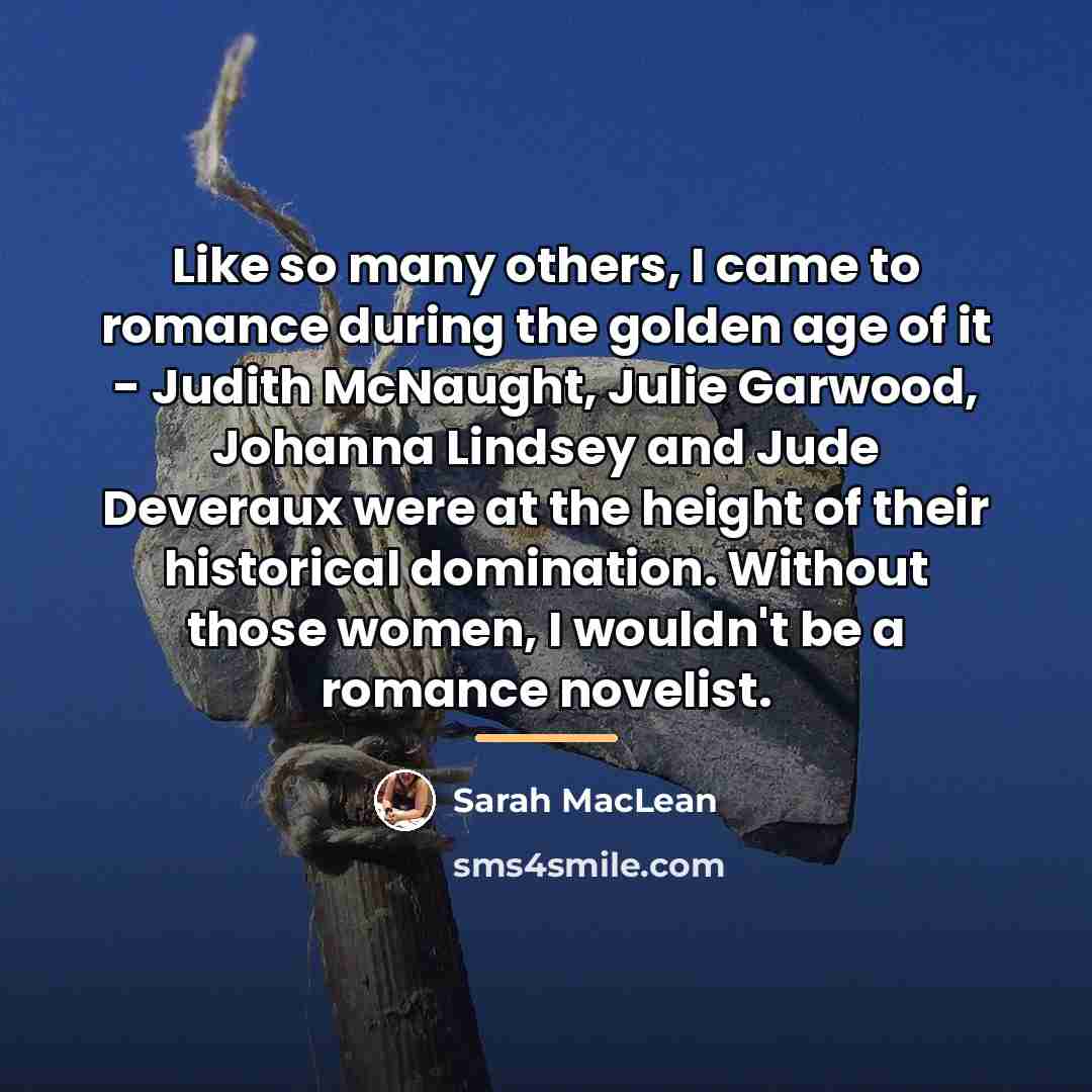 “Like so many others, I came to romance during the…” quote by Sarah MacLean