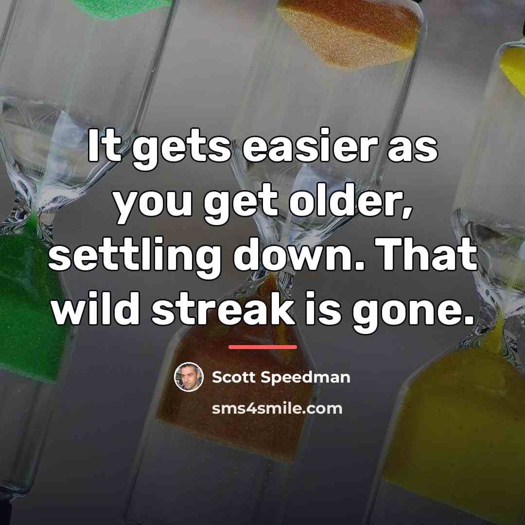 “It gets easier as you get older, settling down. That…” quote by Scott Speedman