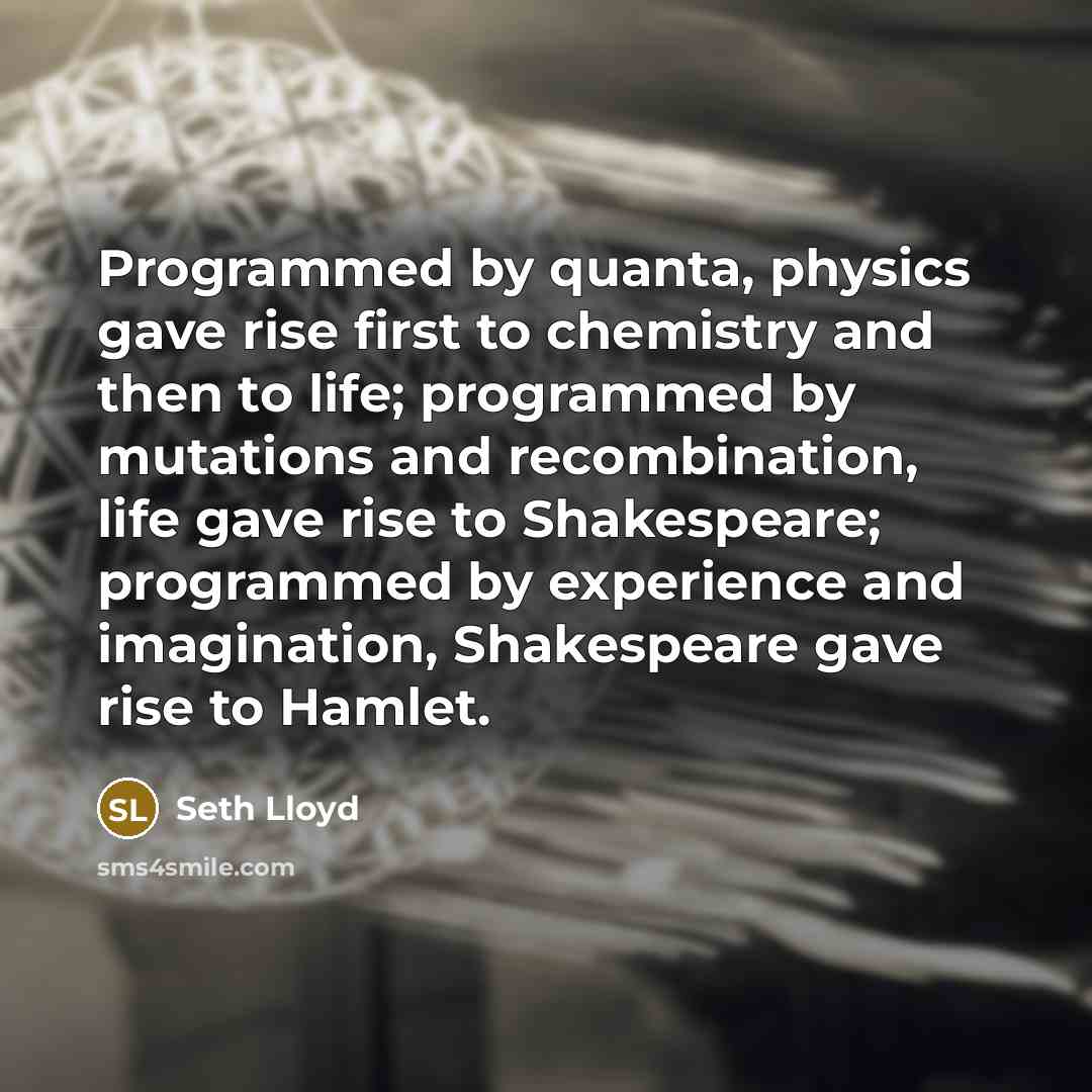 “Programmed by quanta, physics gave rise first to chemistry and…” quote by Seth Lloyd