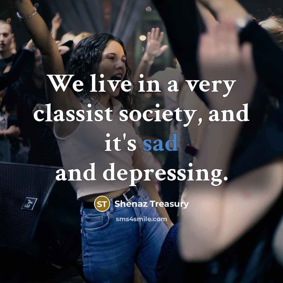 “We live in a very classist society, and it's sad…” quote by Shenaz Treasury
