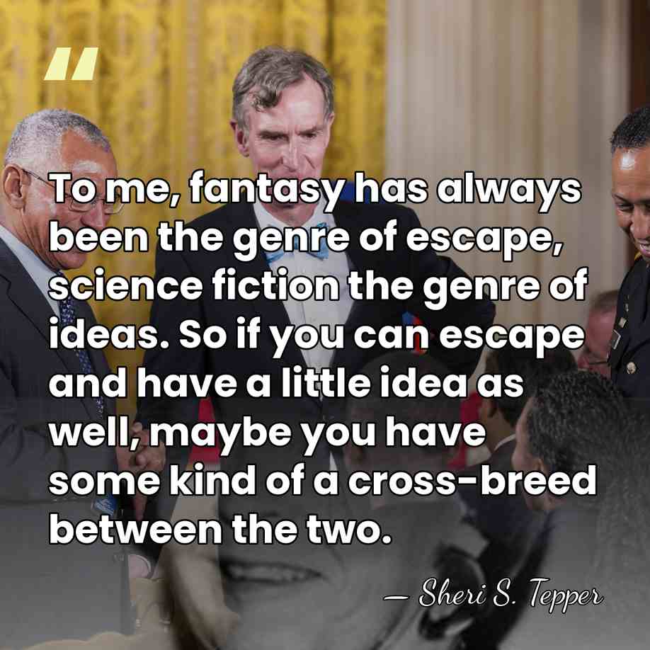 To me, fantasy has always been the genre of escape, science fiction&hellip; - Sheri S. Tepper