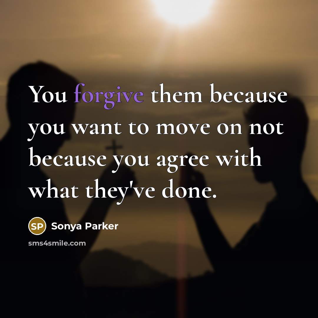 “You forgive them because you want to move on not…” quote by SONYA PARKER