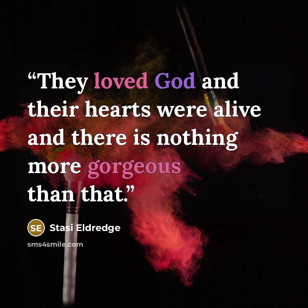 “They loved God and their hearts were alive and there is nothing more gorgeous than that.” quote by Stasi Eldredge