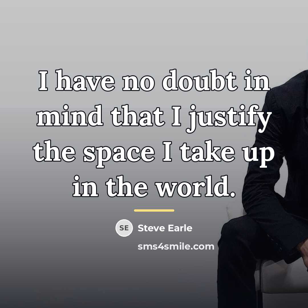 “I have no doubt in mind that I justify the…” quote by Steve Earle