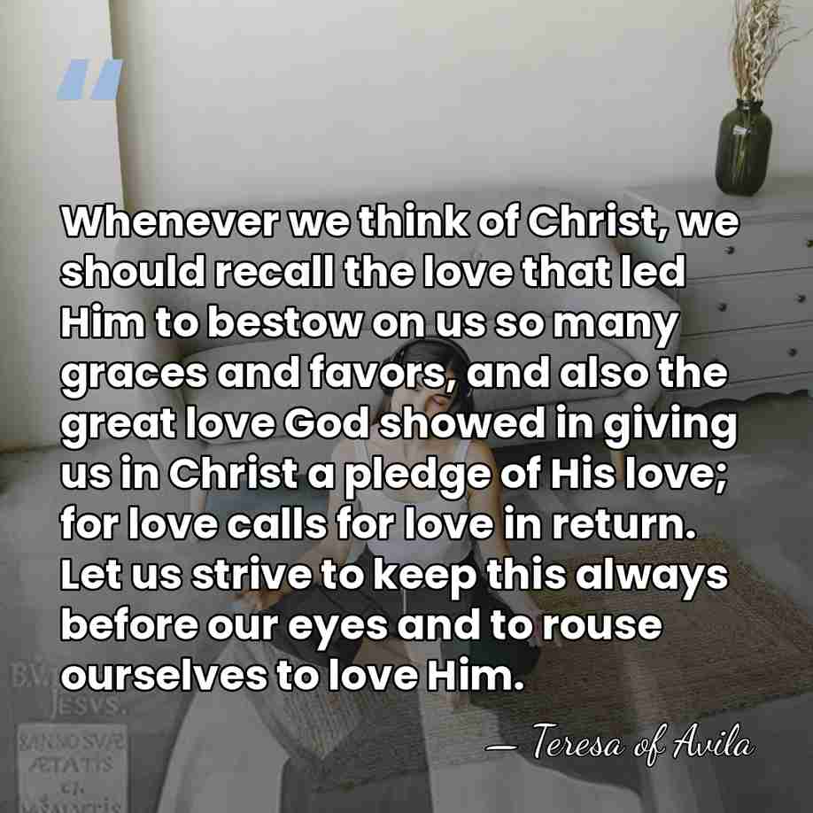 Whenever we think of Christ, we should recall the love that led&hellip; - Teresa of Avila