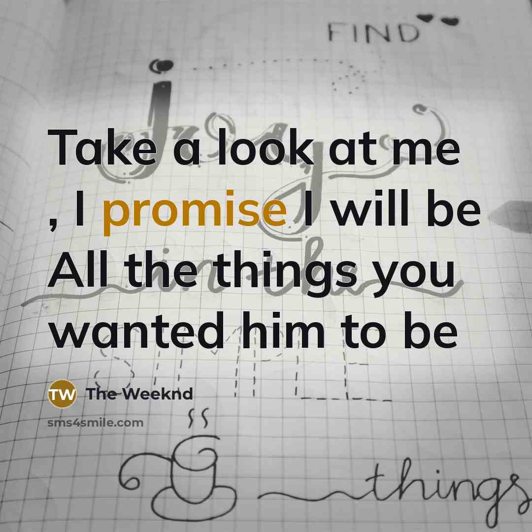 “Take a look at me , I promise I will be All the things you wanted him to be” quote by The Weeknd