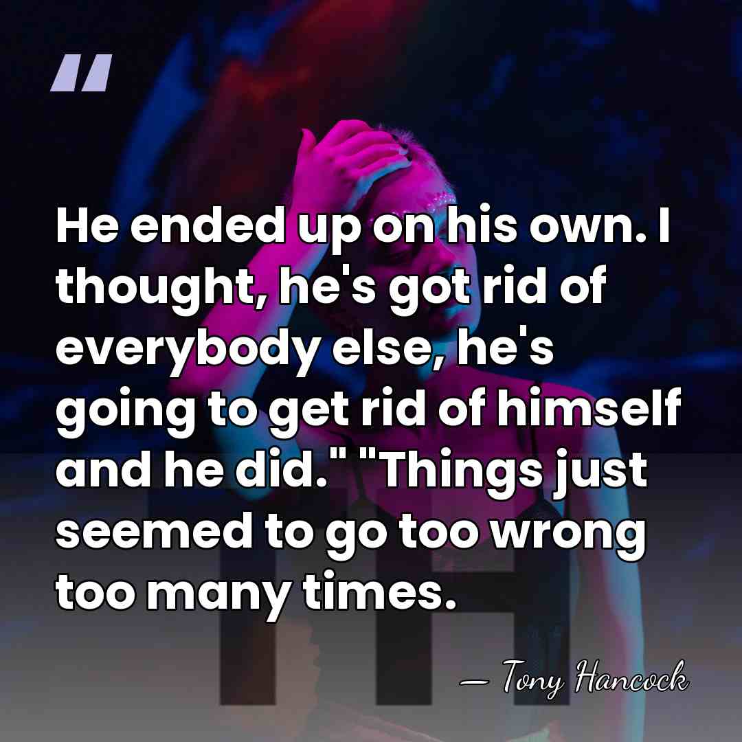 He ended up on his own. I thought, he's got rid of&hellip; - Tony Hancock