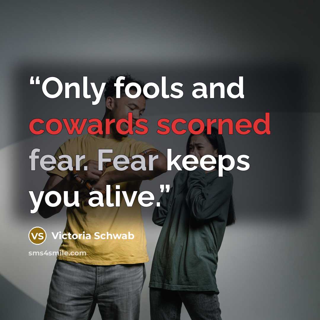 “Only fools and cowards scorned fear. Fear keeps you alive.” quote by Victoria Schwab