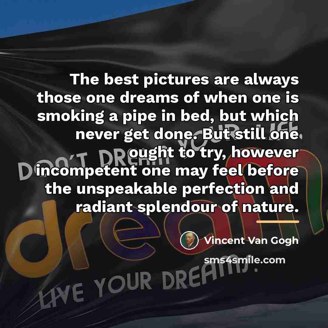 “The best pictures are always those one dreams of when…” quote by Vincent Van Gogh