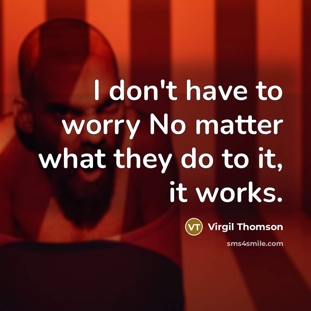 “I don't have to worry No matter what they do…” quote by Virgil Thomson