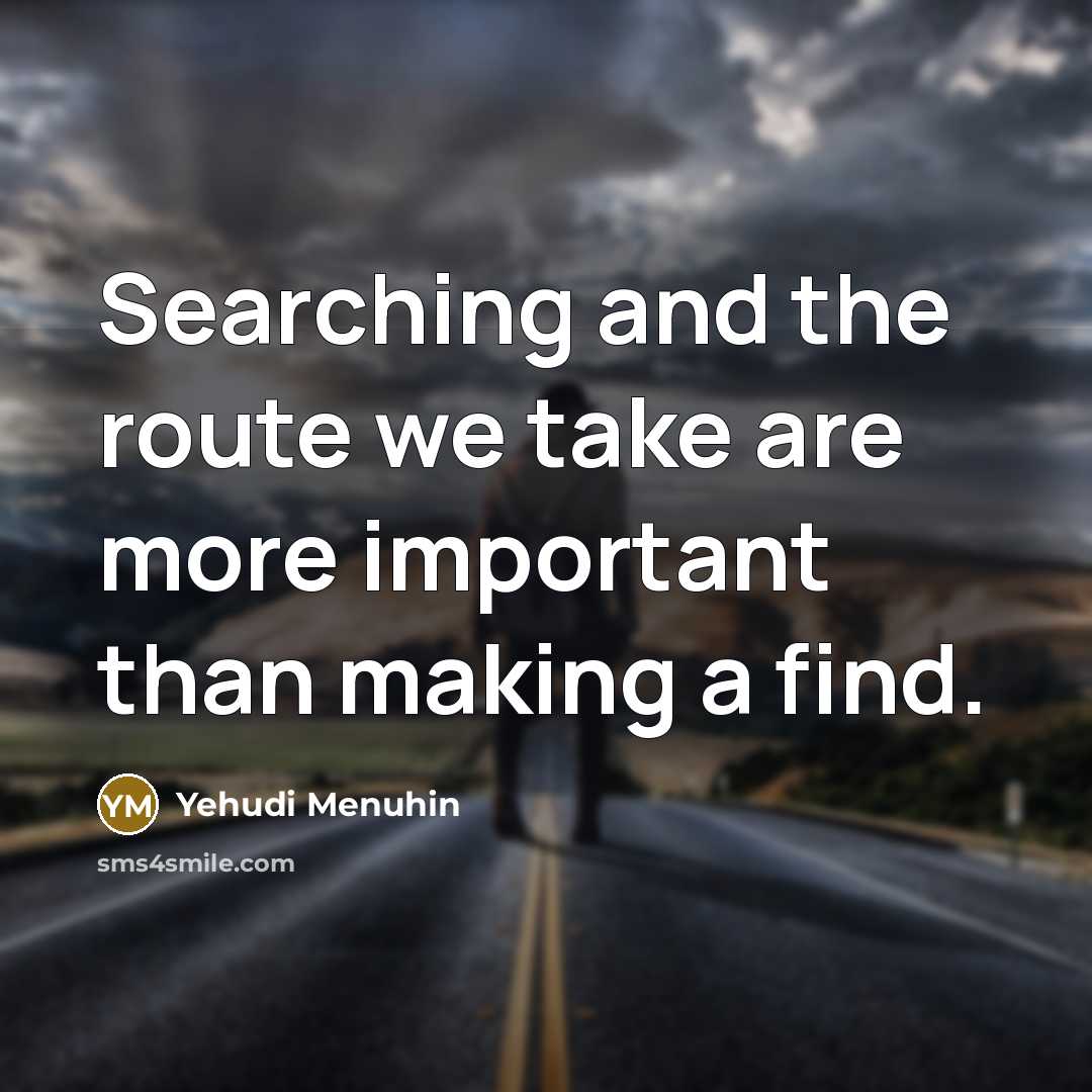 “Searching and the route we take are more important than…” quote by Yehudi Menuhin