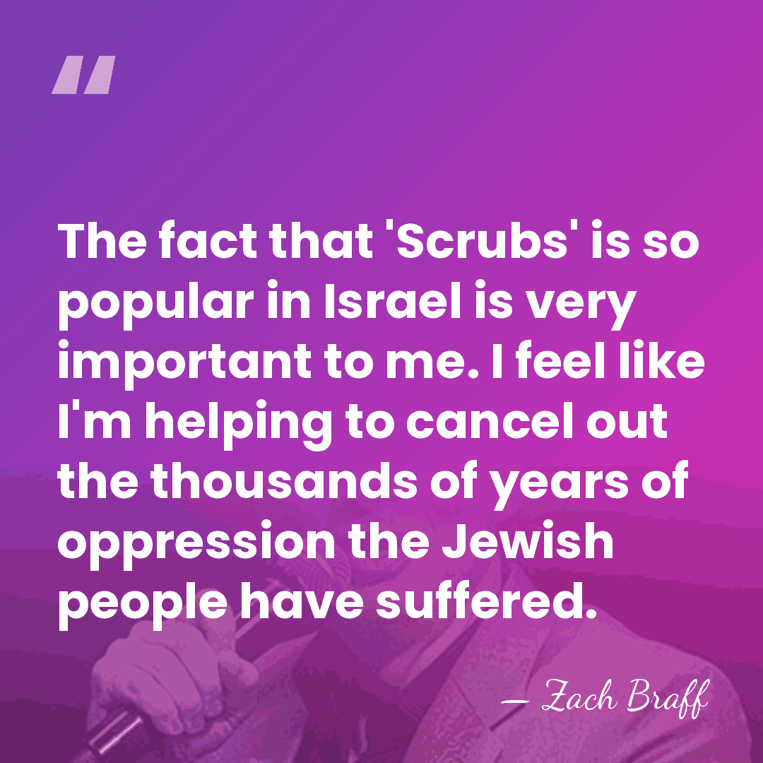 The fact that 'Scrubs' is so popular in Israel is very important&hellip; - Zach Braff