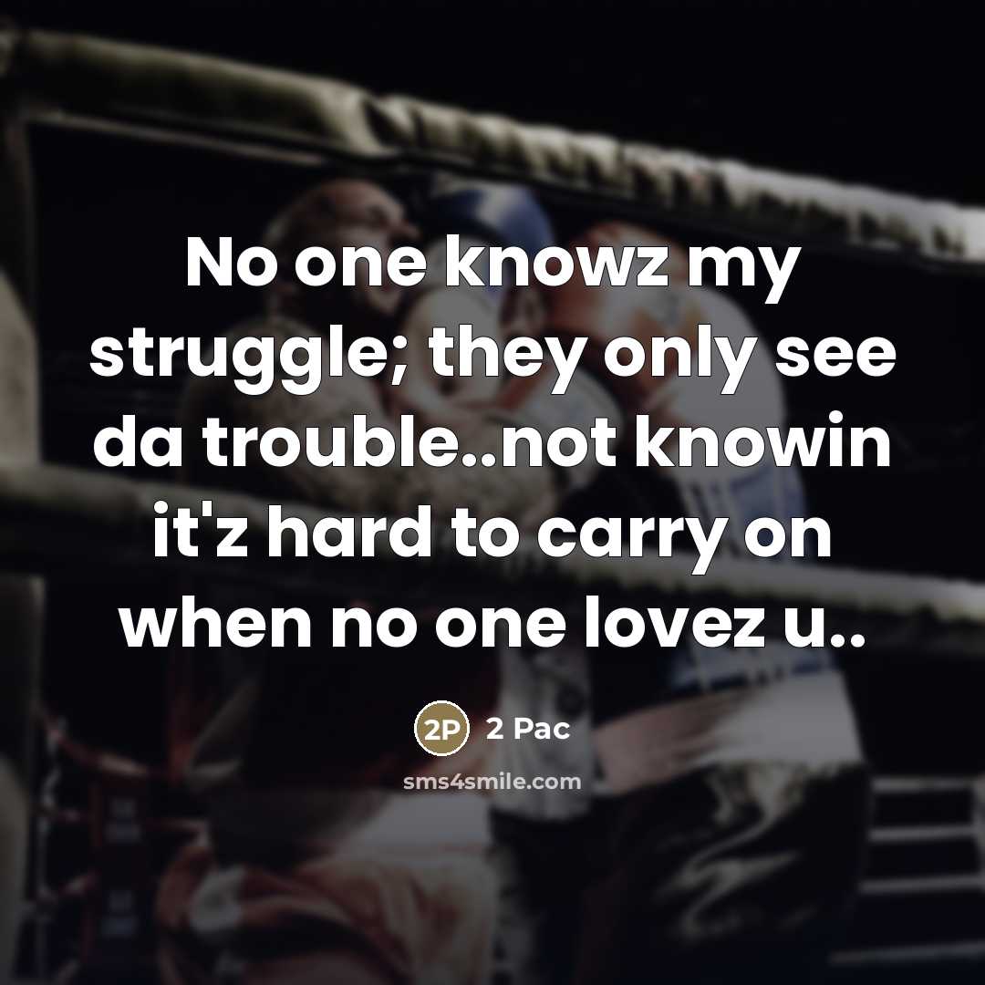 “No one knowz my struggle; they only see da trouble..not…” quote by 2 Pac
