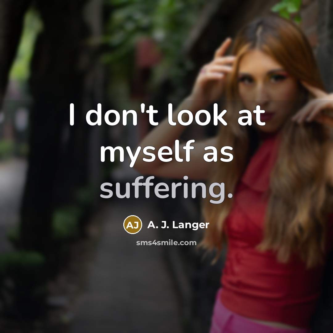 “I don't look at myself as suffering.…” quote by A. J. Langer