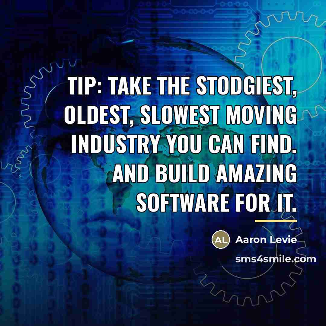 “Tip: Take the stodgiest, oldest, slowest moving industry you can…” quote by Aaron Levie