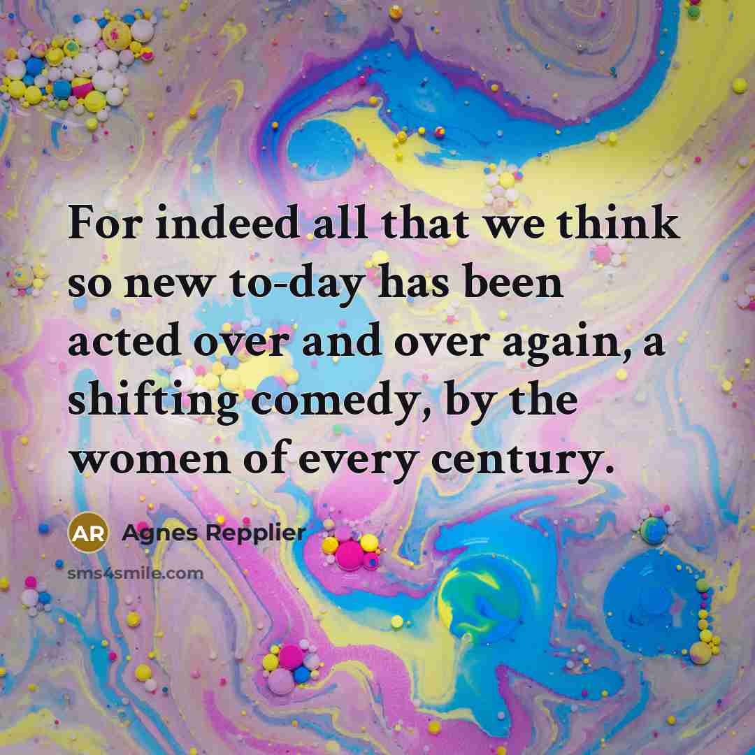 “For indeed all that we think so new to-day has…” quote by Agnes Repplier