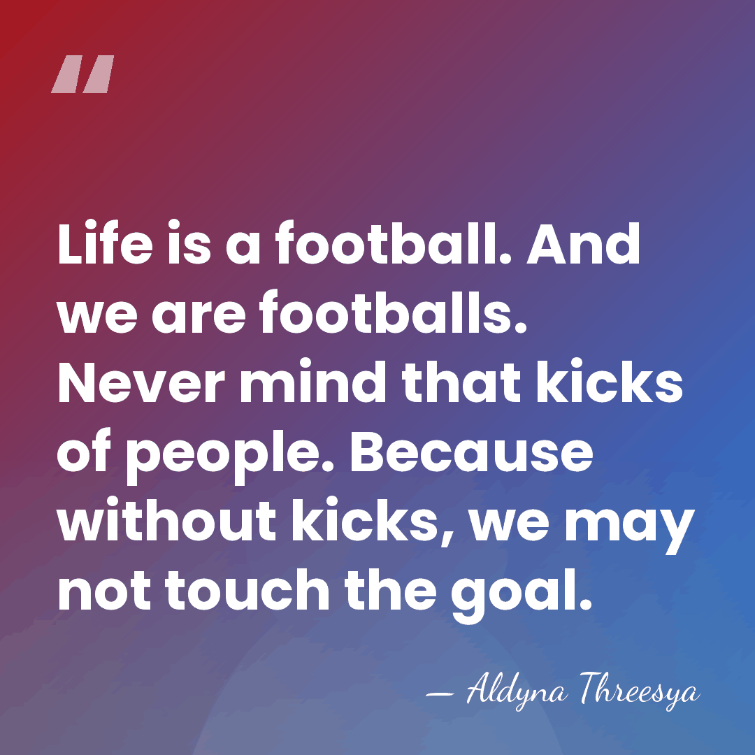 Life is a football. And we are footballs. Never mind that kicks&hellip; - Aldyna Threesya