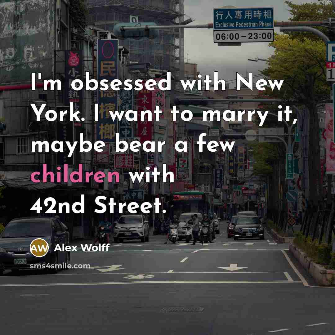 “I'm obsessed with New York. I want to marry it, maybe bear a few children with 42nd Street.” quote by Alex Wolff