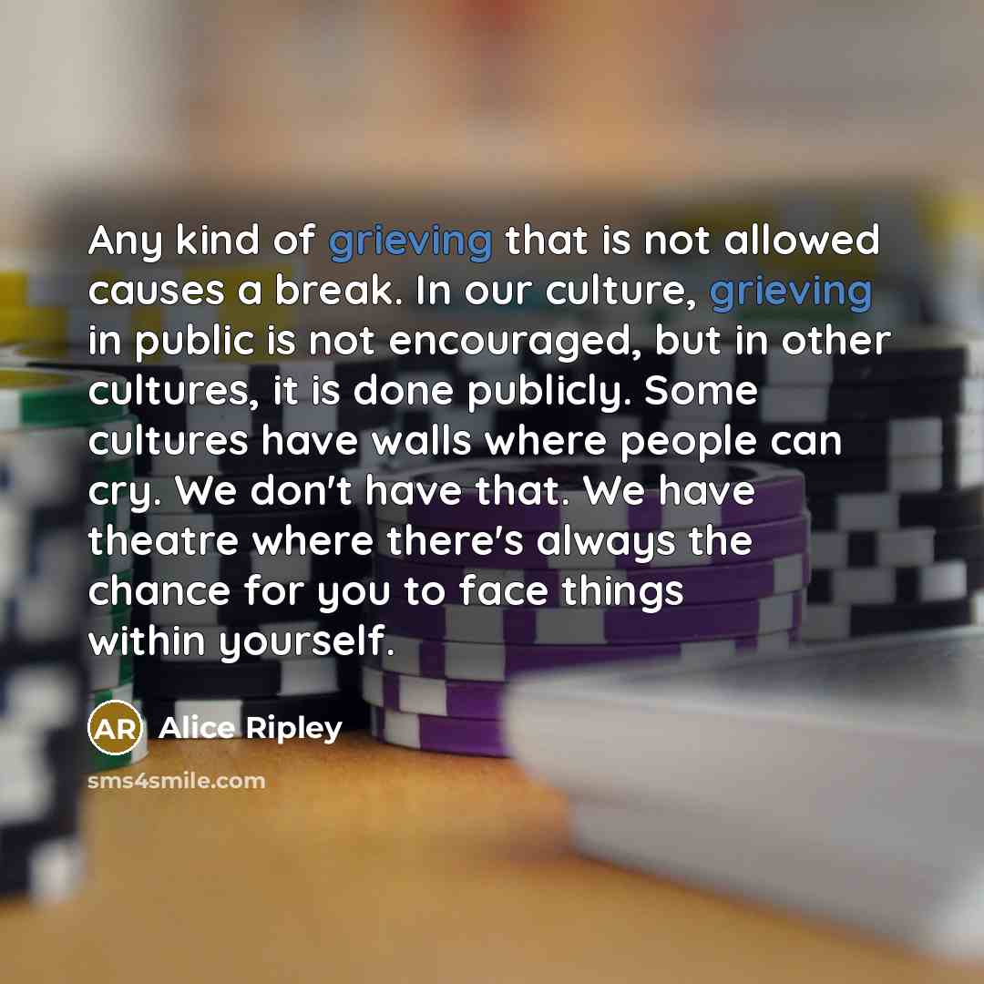 “Any kind of grieving that is not allowed causes a…” quote by Alice Ripley