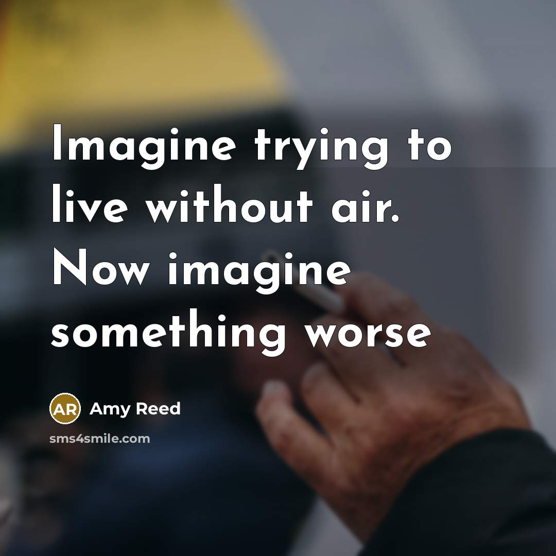 “Imagine trying to live without air. Now imagine something worse…” quote by Amy Reed