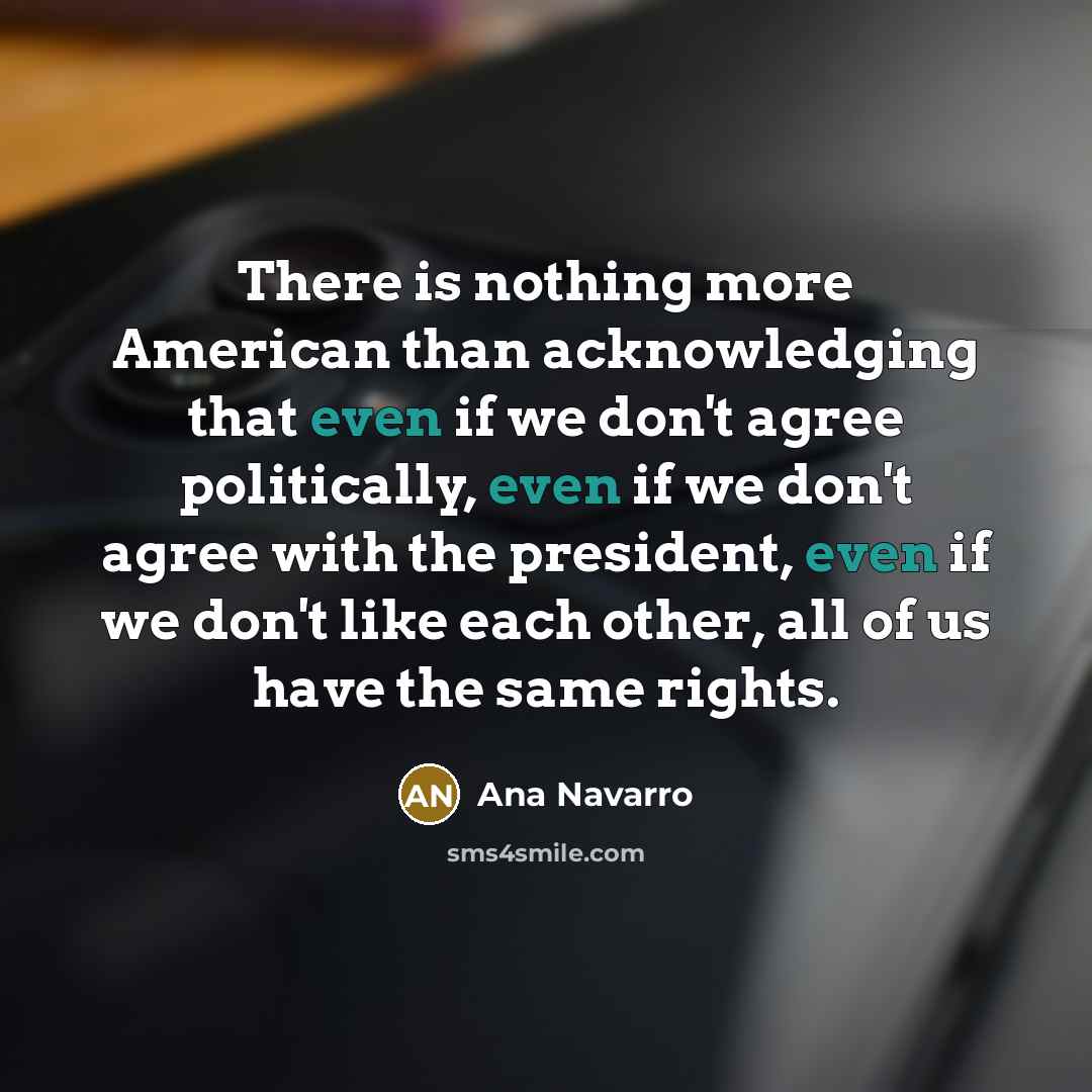 “There is nothing more American than acknowledging that even if…” quote by Ana Navarro