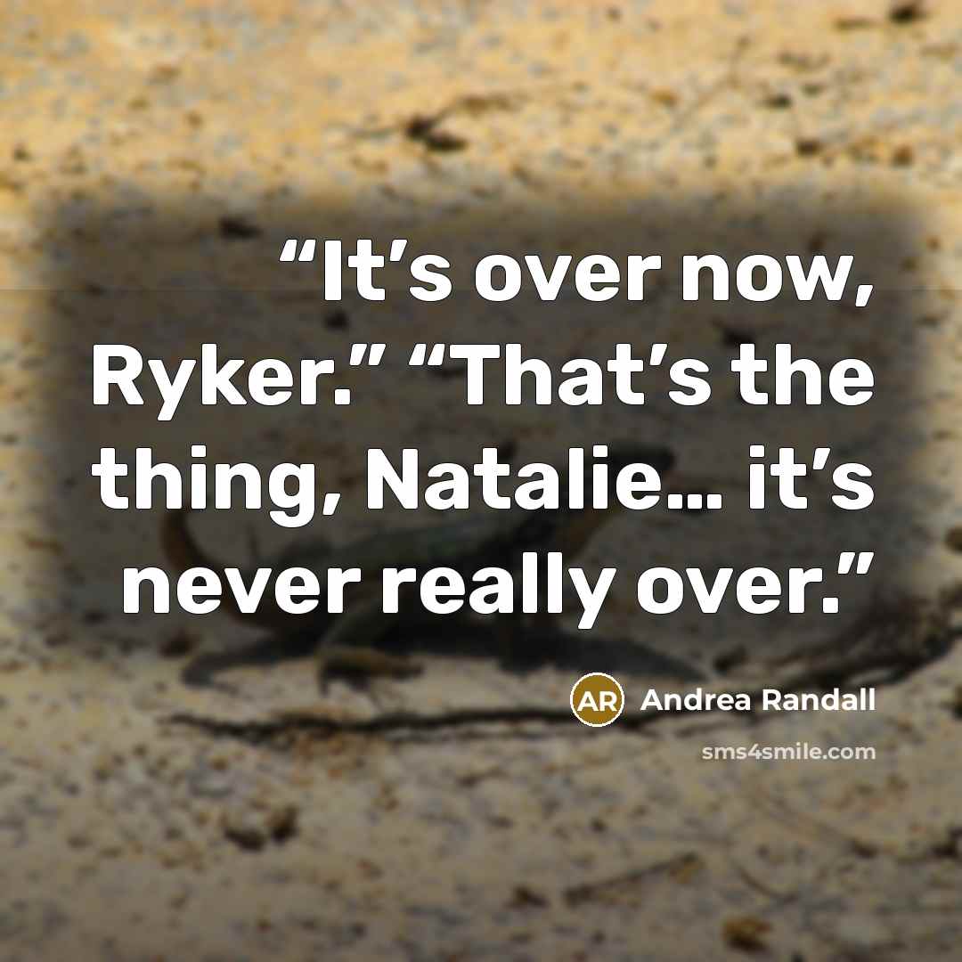 “It’s over now, Ryker.” “That’s the thing, Natalie… it’s never really over.” quote by Andrea Randall