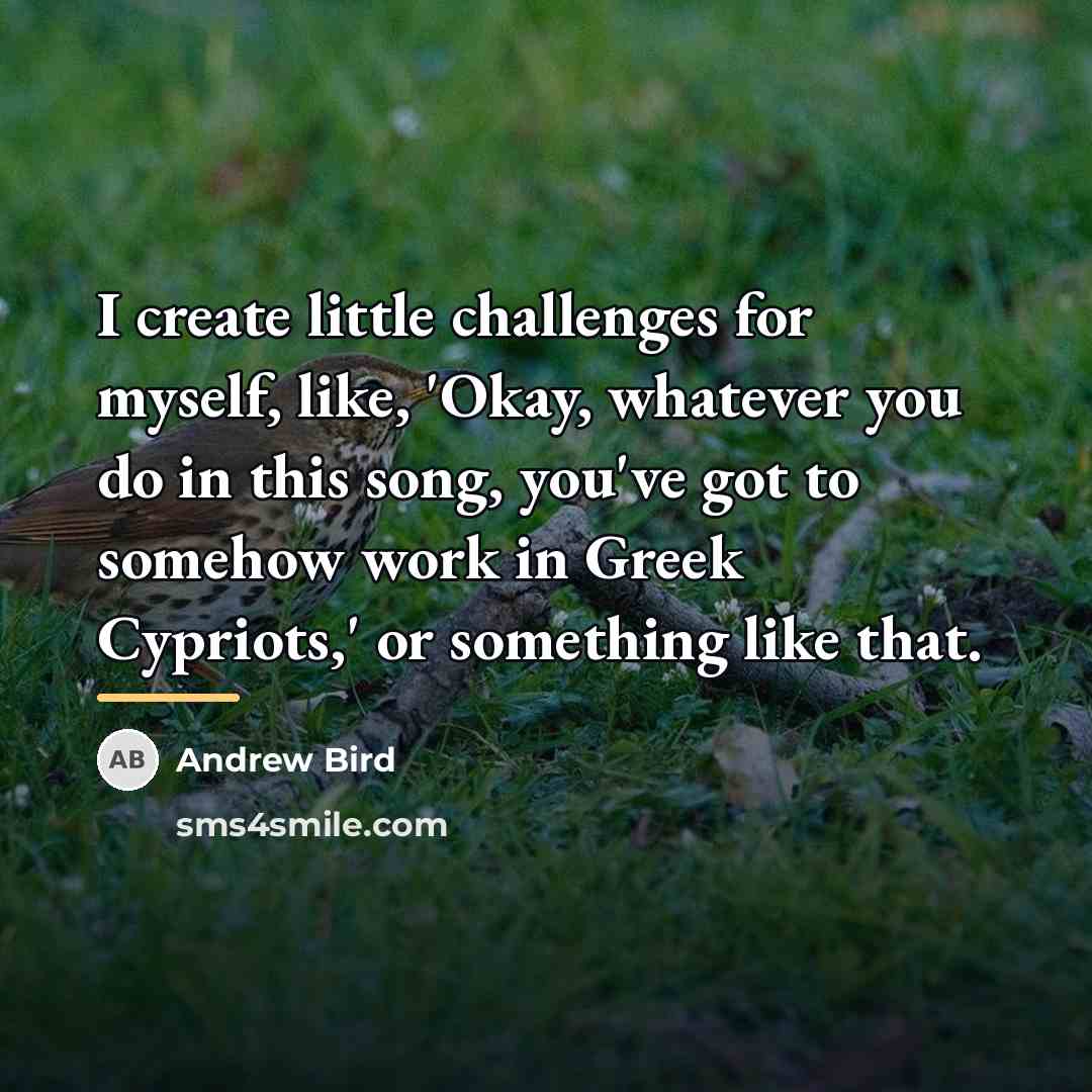 “I create little challenges for myself, like, 'Okay, whatever you…” quote by Andrew Bird