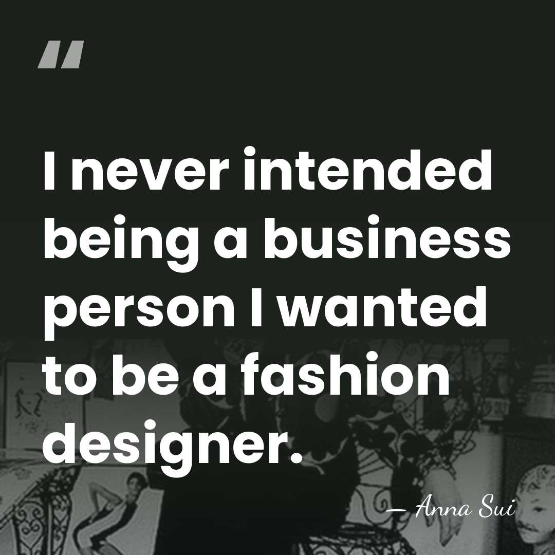 I never intended being a business person I wanted to be a&hellip; - Anna Sui