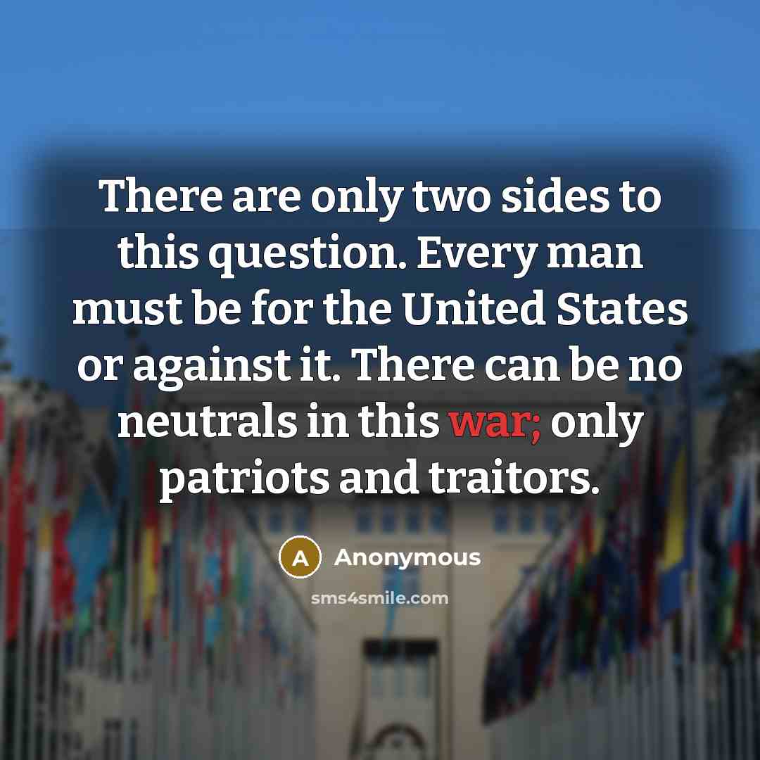 “There are only two sides to this question. Every man must be for the United States or against it. There can be no neutrals in this war; only patriots and traitors.” quote by Anonymous