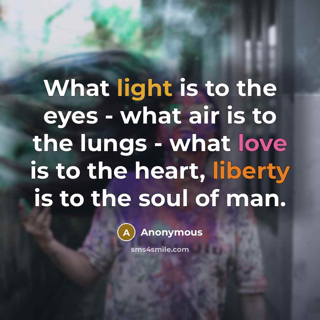 “What light is to the eyes - what air is to the lungs - what love is to the heart, liberty is to the soul of man.” quote by Anonymous