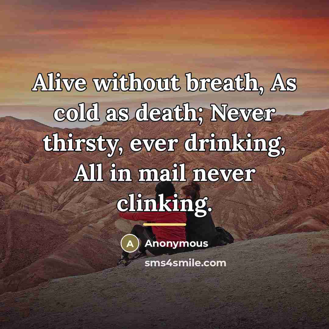 “Alive without breath, As cold as death; Never thirsty, ever…” quote by Anonymous
