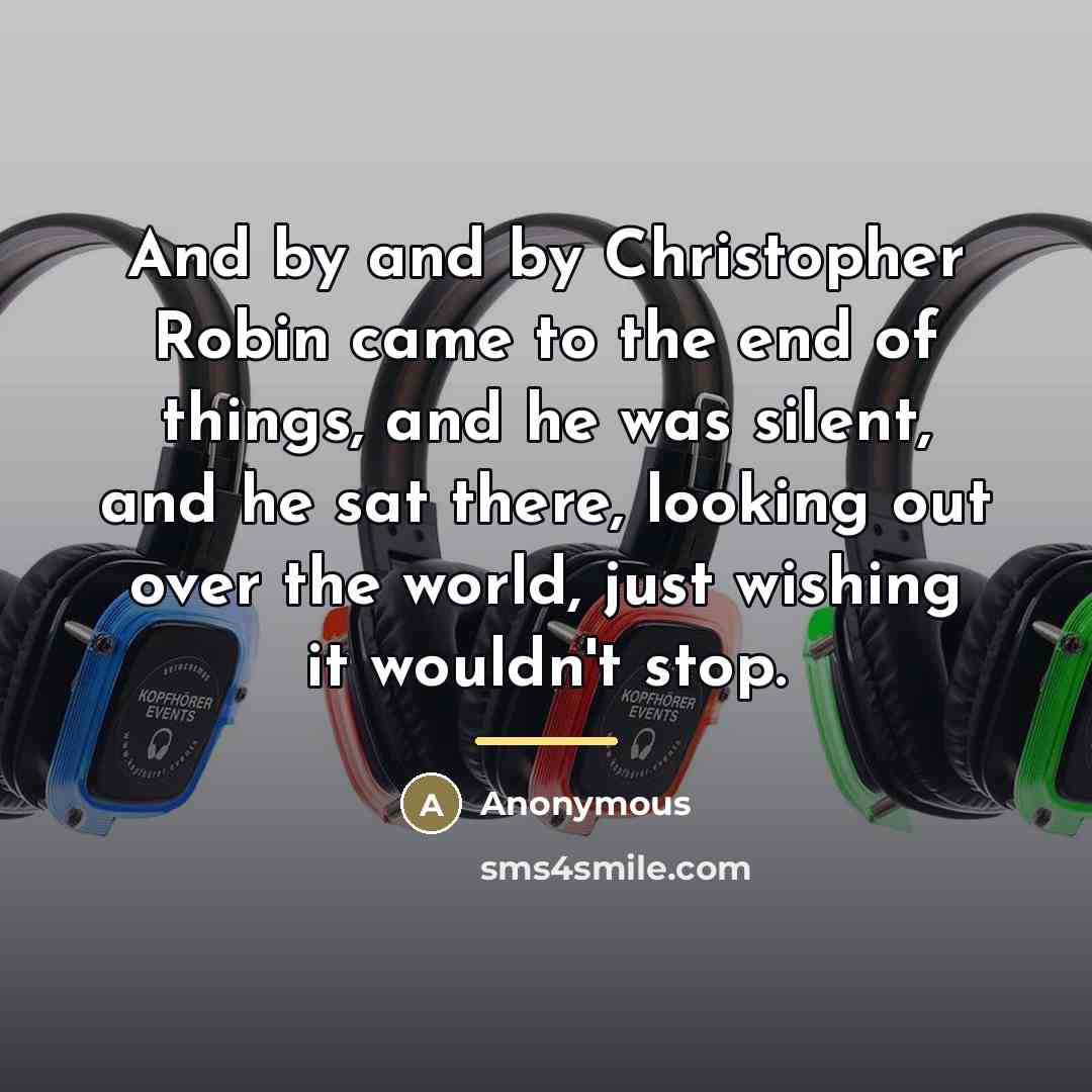 “And by and by Christopher Robin came to the end…” quote by Anonymous
