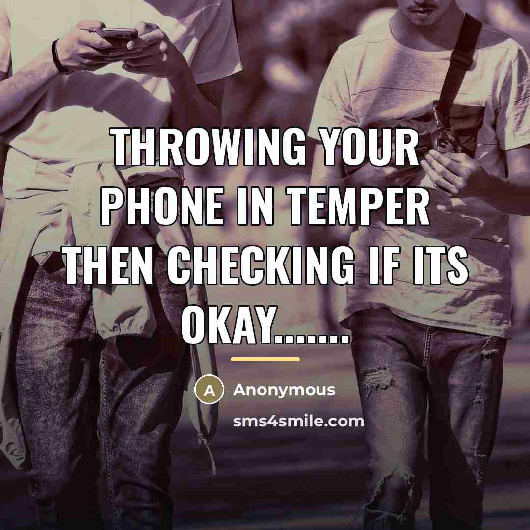 “Throwing your phone in temper then checking if its okay.......…” quote by Anonymous
