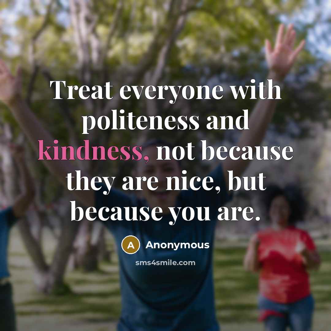 “Treat everyone with politeness and kindness, not because they are…” quote by Anonymous