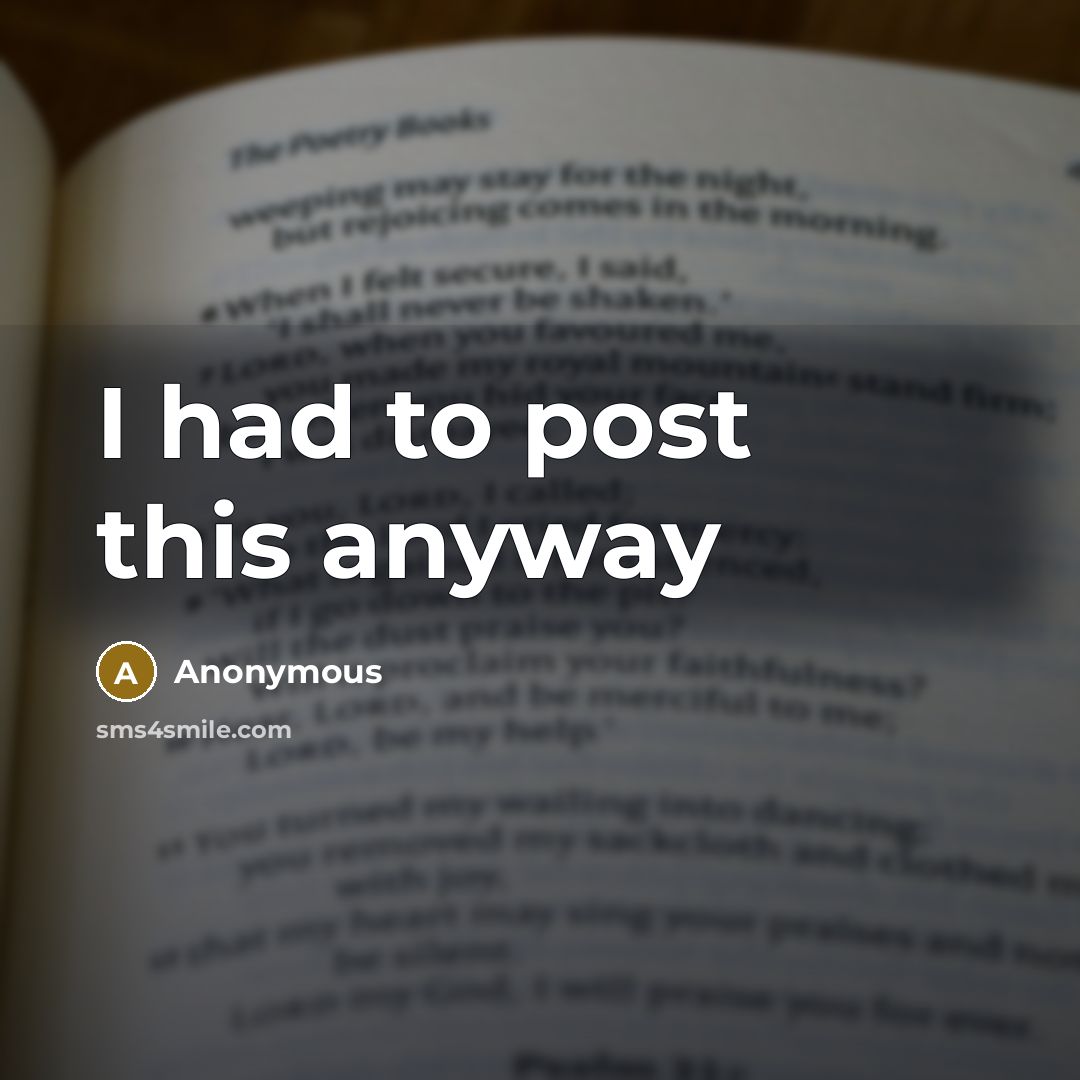 “I had to post this anyway” quote by Anonymous