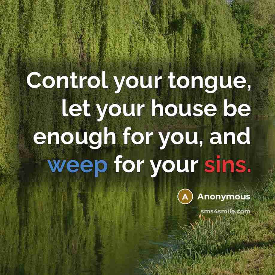 “Control your tongue, let your house be enough for you, and weep for your sins.” quote by Anonymous