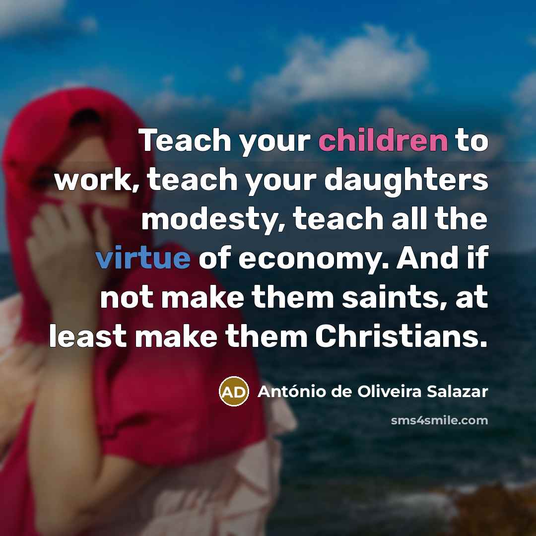 “Teach your children to work, teach your daughters modesty, teach…” quote by Antonio de Oliveira Salazar