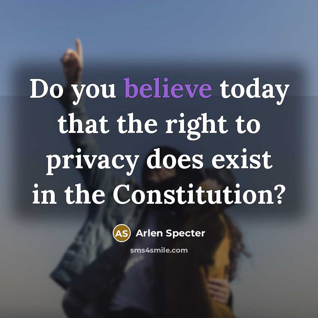 “Do you believe today that the right to privacy does…” quote by Arlen Specter