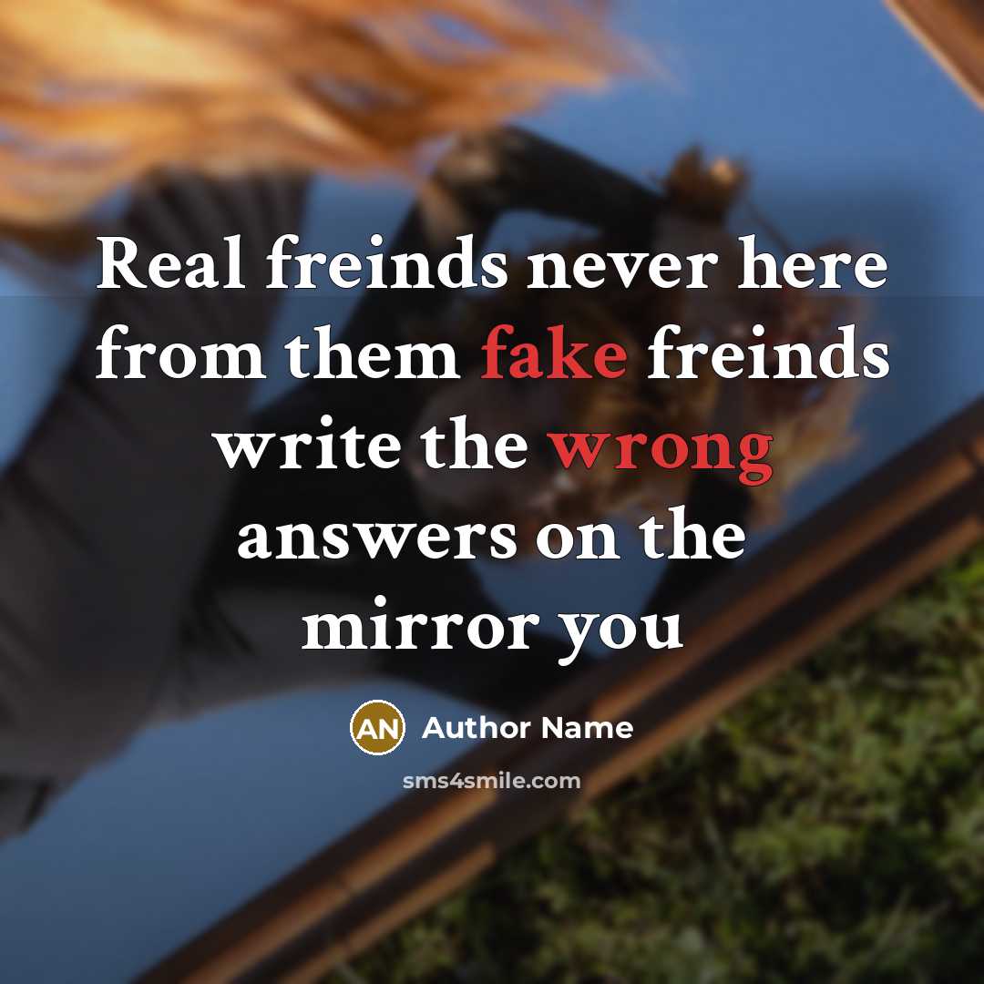 “Real freinds never here from them fake freinds write the wrong answers on the mirror you” quote by Author Name