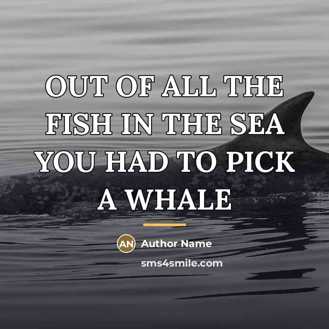 “OUT OF ALL THE FISH IN THE SEA YOU HAD…” quote by Author Name